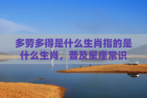 多劳多得是什么生肖指的是什么生肖，普及星座常识