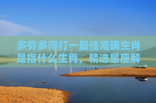 多劳多得打一最佳准确生肖是指什么生肖，精选星座解释