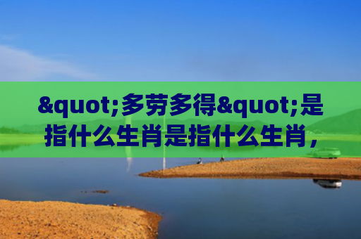 "多劳多得"是指什么生肖是指什么生肖，普及星座常识