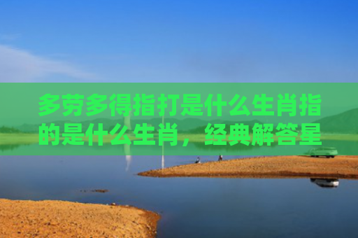 多劳多得指打是什么生肖指的是什么生肖，经典解答星座知识