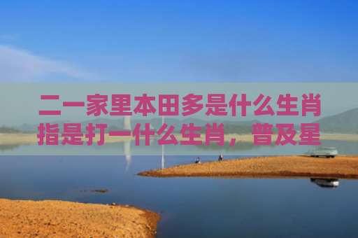 二一家里本田多是什么生肖指是打一什么生肖，普及星座常识