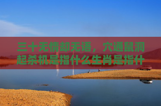三十无情却无语，穴通鼠洞起杀机是指什么生肖是指什么生肖，精选星座解释