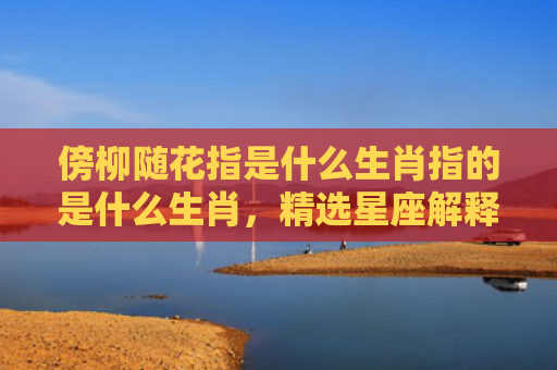 傍柳随花指是什么生肖指的是什么生肖，精选星座解释
