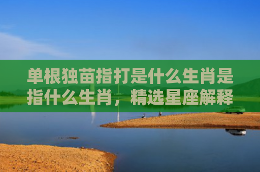 单根独苗指打是什么生肖是指什么生肖，精选星座解释
