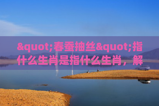 "春蚕抽丝"指什么生肖是指什么生肖，解读星座知识