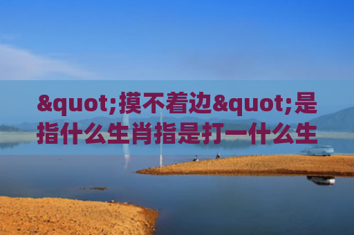 "摸不着边"是指什么生肖指是打一什么生肖，解读星座知识