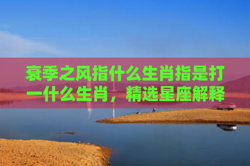 衰季之风指什么生肖指是打一什么生肖，精选星座解释