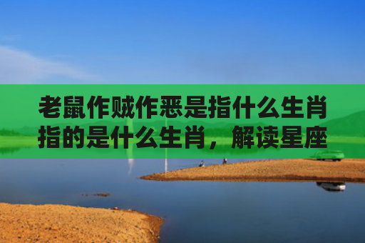 老鼠作贼作恶是指什么生肖指的是什么生肖，解读星座知识
