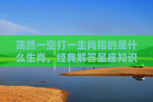 荡然一空打一生肖指的是什么生肖，经典解答星座知识