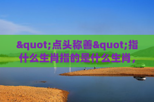 "点头称善"指什么生肖指的是什么生肖，普及星座常识
