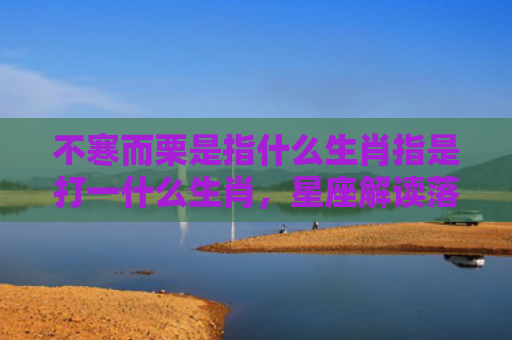 不寒而栗是指什么生肖指是打一什么生肖，星座解读落实
