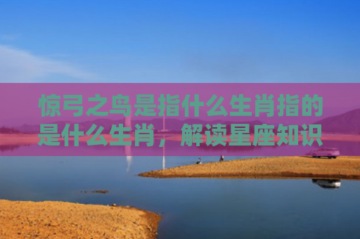 惊弓之鸟是指什么生肖指的是什么生肖，解读星座知识