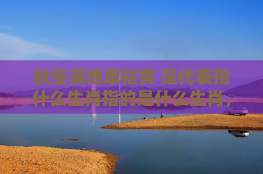秋冬满地草枯黄 是代表指什么生肖指的是什么生肖，解读星座知识