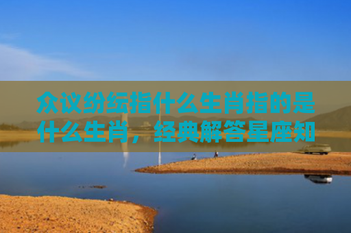 众议纷纭指什么生肖指的是什么生肖，经典解答星座知识