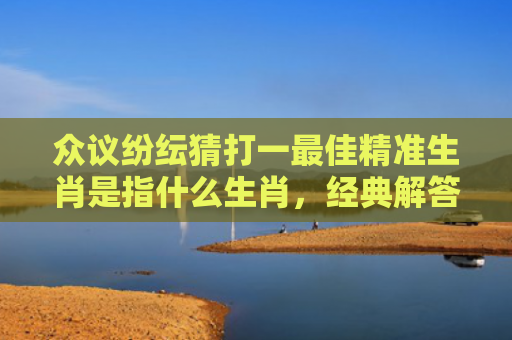 众议纷纭猜打一最佳精准生肖是指什么生肖，经典解答星座知识