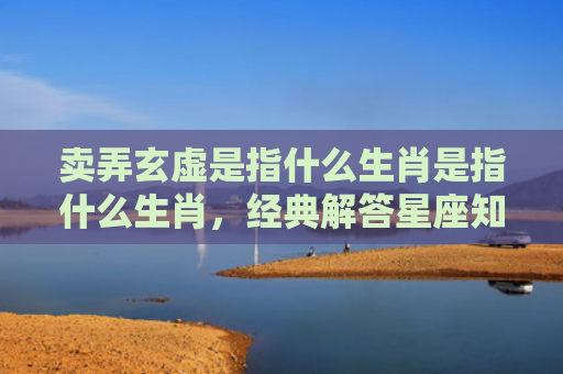 卖弄玄虚是指什么生肖是指什么生肖，经典解答星座知识