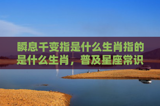 瞬息千变指是什么生肖指的是什么生肖，普及星座常识