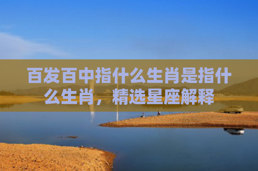 百发百中指什么生肖是指什么生肖，精选星座解释
