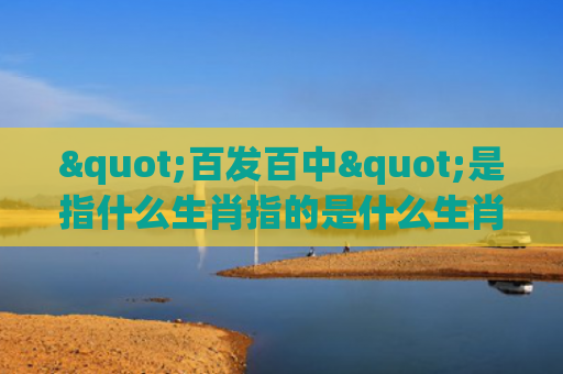 "百发百中"是指什么生肖指的是什么生肖，星座解读落实