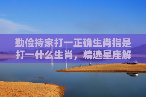 勤俭持家打一正确生肖指是打一什么生肖，精选星座解释