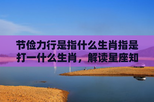 节俭力行是指什么生肖指是打一什么生肖，解读星座知识