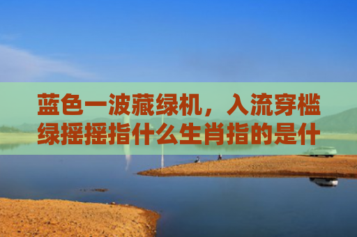 蓝色一波藏绿机，入流穿槛绿摇摇指什么生肖指的是什么生肖，普及星座常识