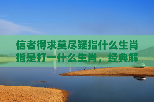 信者得求莫尽疑指什么生肖指是打一什么生肖，经典解答星座知识