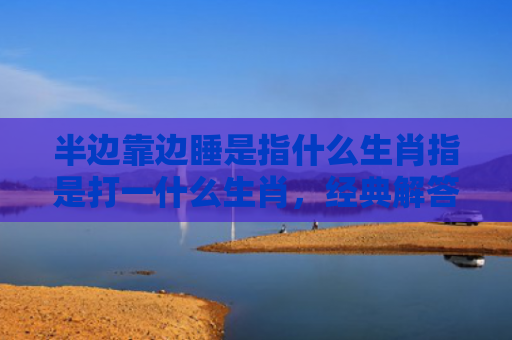 半边靠边睡是指什么生肖指是打一什么生肖，经典解答星座知识
