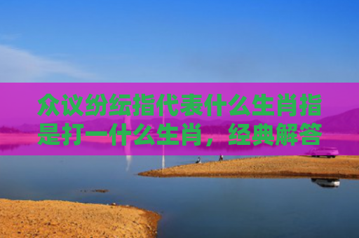 众议纷纭指代表什么生肖指是打一什么生肖，经典解答星座知识