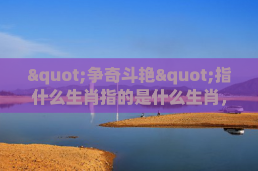 "争奇斗艳"指什么生肖指的是什么生肖，普及星座常识
