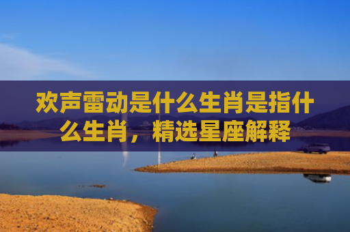 欢声雷动是什么生肖是指什么生肖，精选星座解释