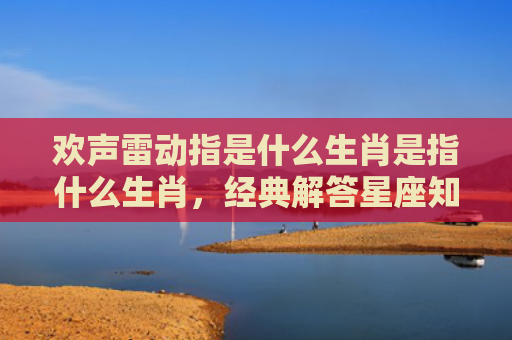 欢声雷动指是什么生肖是指什么生肖，经典解答星座知识