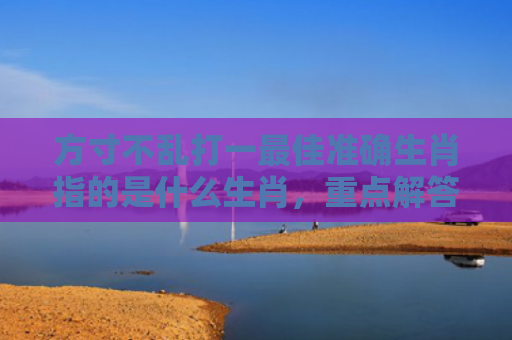 方寸不乱打一最佳准确生肖指的是什么生肖，重点解答星座释义