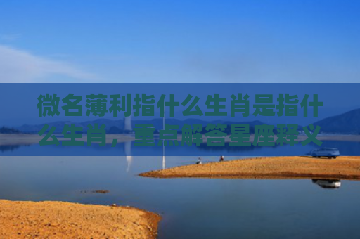微名薄利指什么生肖是指什么生肖，重点解答星座释义