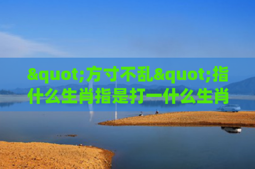 "方寸不乱"指什么生肖指是打一什么生肖，经典解答星座知识