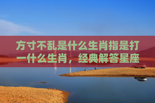 方寸不乱是什么生肖指是打一什么生肖，经典解答星座知识