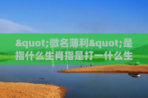 "微名薄利"是指什么生肖指是打一什么生肖，精选星座解释