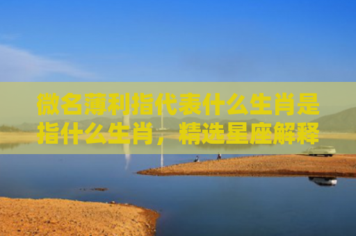 微名薄利指代表什么生肖是指什么生肖，精选星座解释