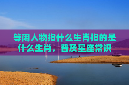 等闲人物指什么生肖指的是什么生肖，普及星座常识