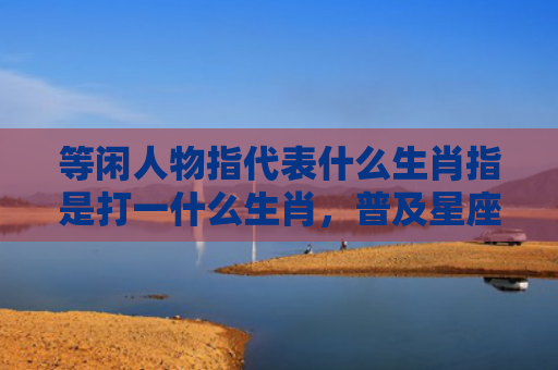 等闲人物指代表什么生肖指是打一什么生肖，普及星座常识