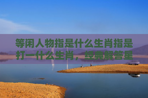 等闲人物指是什么生肖指是打一什么生肖，经典解答星座知识