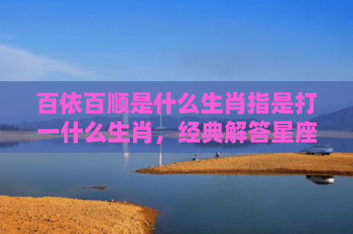 百依百顺是什么生肖指是打一什么生肖，经典解答星座知识