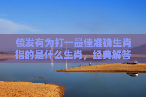 愤发有为打一最佳准确生肖指的是什么生肖，经典解答星座知识