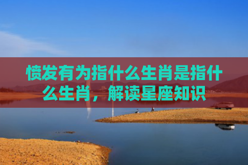 愤发有为指什么生肖是指什么生肖，解读星座知识