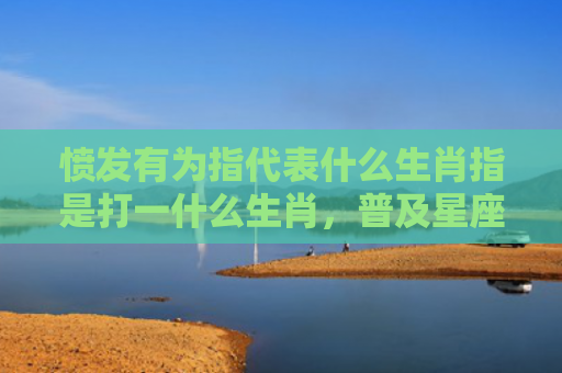 愤发有为指代表什么生肖指是打一什么生肖，普及星座常识