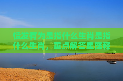 愤发有为是指什么生肖是指什么生肖，重点解答星座释义