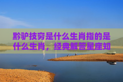 黔驴技穷是什么生肖指的是什么生肖，经典解答星座知识