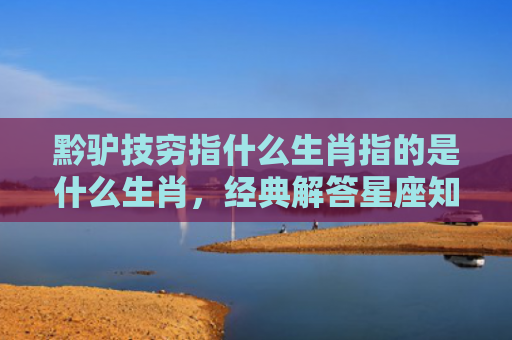 黔驴技穷指什么生肖指的是什么生肖，经典解答星座知识