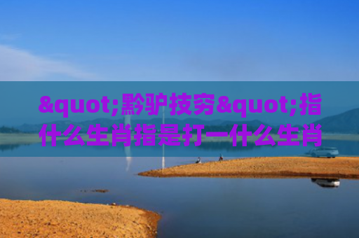 "黔驴技穷"指什么生肖指是打一什么生肖，解读星座知识