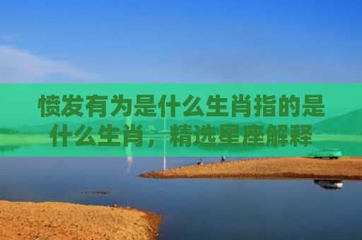 愤发有为是什么生肖指的是什么生肖，精选星座解释